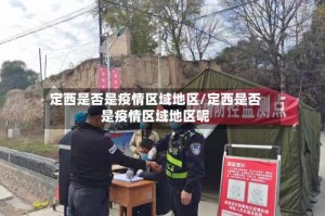 定西是否是疫情区域地区/定西是否是疫情区域地区呢