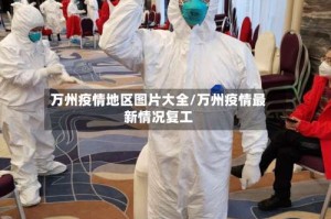 万州疫情地区图片大全/万州疫情最新情况复工