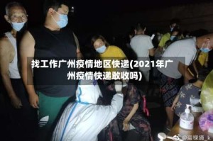 找工作广州疫情地区快递(2021年广州疫情快递敢收吗)