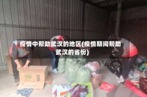 疫情中帮助武汉的地区(疫情期间帮助武汉的省份)