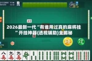 2026最新一代“有谁用过真的麻将挂”开挂神器{透视辅助}全揭秘