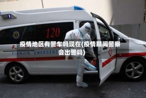 疫情地区有警车吗现在(疫情期间警察会出警吗)
