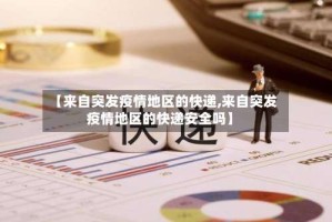 【来自突发疫情地区的快递,来自突发疫情地区的快递安全吗】