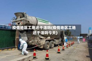 疫情地区工地还干活吗(疫情地区工地还干活吗今天)