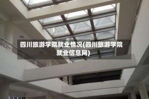 四川旅游学院就业情况(四川旅游学院就业信息网)