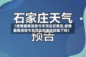【疫情最新消息今天河北石家庄,疫情最新消息今天河北石家庄封城了吗】