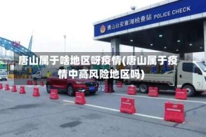 唐山属于啥地区呀疫情(唐山属于疫情中高风险地区吗)