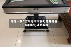 推荐一款“微乐湖南麻将万能开挂器”开挂(透视)辅助教程