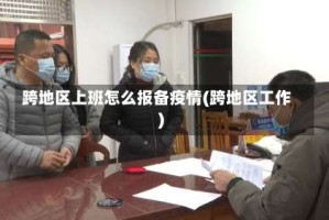 跨地区上班怎么报备疫情(跨地区工作)