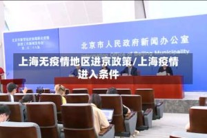 上海无疫情地区进京政策/上海疫情进入条件