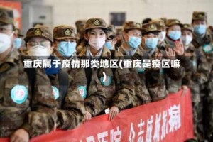 重庆属于疫情那类地区(重庆是疫区嘛)