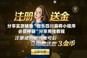 分享实测辅助“微乐四川麻将小程序必赢神器”分享用挂教程