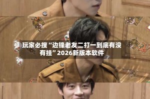 玩家必搜“边锋老友二打一到底有没有挂”2026新版本软件