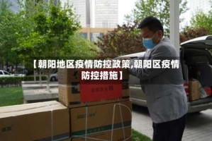 【朝阳地区疫情防控政策,朝阳区疫情防控措施】
