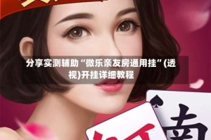 分享实测辅助“微乐亲友房通用挂”(透视)开挂详细教程