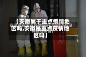 【安徽属于重点疫情地区吗,安徽是重点疫情地区吗】