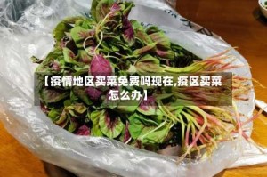 【疫情地区买菜免费吗现在,疫区买菜怎么办】