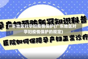 广东地区对孕妇疫情保护(广东地区对孕妇疫情保护的规定)