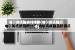 哈尔滨疫情实时播报(哈尔滨疫情疫情)
