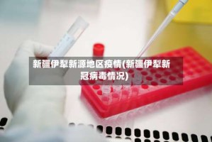新疆伊犁新源地区疫情(新疆伊犁新冠病毒情况)