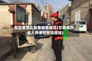 在甘肃怎么报备疫情地区(甘肃省外省人员来甘防控措施)