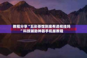 教程分享“五彩茶馆到底有透视挂吗”科技辅助神器手机版教程