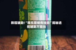 教程辅助!“闽乐茶楼有挂吗”揭秘透视辅助万能挂