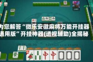为您解答“微乐安徽麻将万能开挂器通用版”开挂神器{透视辅助}全揭秘