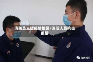 消防员支援疫情地区/消防人员抗击疫情