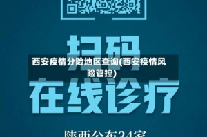 西安疫情分险地区查询(西安疫情风险管控)