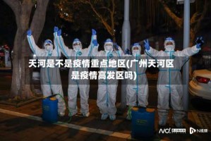 天河是不是疫情重点地区(广州天河区是疫情高发区吗)