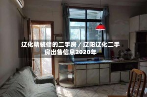 辽化精装修的二手房／辽阳辽化二手房出售信息2020年