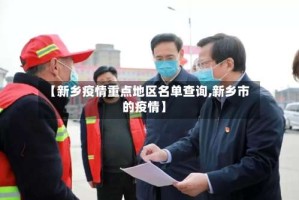 【新乡疫情重点地区名单查询,新乡市的疫情】