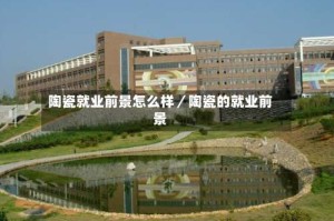 陶瓷就业前景怎么样／陶瓷的就业前景