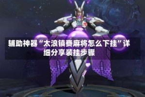 辅助神器“太浪镇赉麻将怎么下挂”详细分享装挂步骤