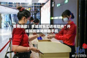 专用辅助：羊城牌乐汇透视软件”开挂科技辅助神器手机