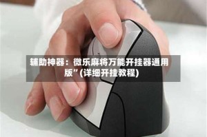 辅助神器：微乐麻将万能开挂器通用版”(详细开挂教程)