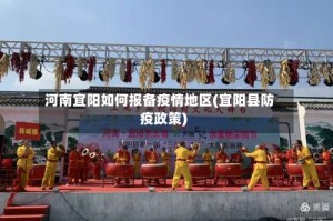 河南宜阳如何报备疫情地区(宜阳县防疫政策)