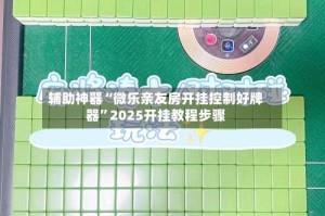 辅助神器“微乐亲友房开挂控制好牌器”2025开挂教程步骤