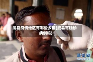 威县疫情地区有哪些乡镇(威县有确诊病例吗)