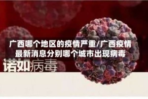 广西哪个地区的疫情严重/广西疫情最新消息分别哪个城市出现病毒
