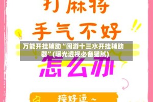 万能开挂辅助“闽游十三水开挂辅助器”(曝光透视必备猫腻)