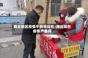 商丘地区疫情平静吗现在/商丘现在疫情严重吗