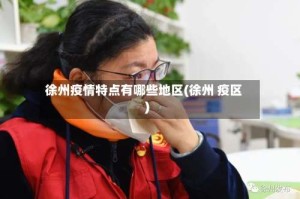 徐州疫情特点有哪些地区(徐州 疫区)