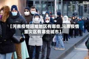 【河南疫情困难地区有哪些,河南疫情重灾区有哪些城市】