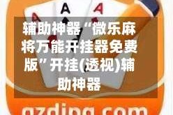 辅助神器“微乐麻将万能开挂器免费版”开挂(透视)辅助神器