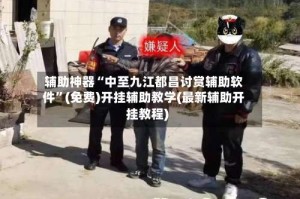 辅助神器“中至九江都昌讨赏辅助软件”(免费)开挂辅助教学(最新辅助开挂教程)