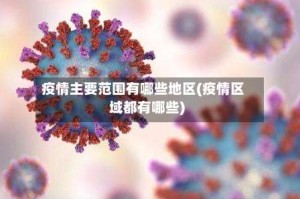 疫情主要范围有哪些地区(疫情区域都有哪些)
