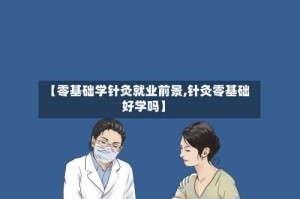 【零基础学针灸就业前景,针灸零基础好学吗】