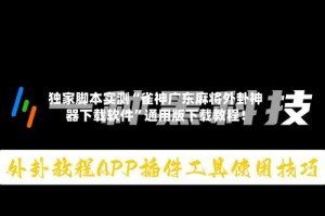 独家脚本实测“雀神广东麻将外卦神器下载软件”通用版下载教程！